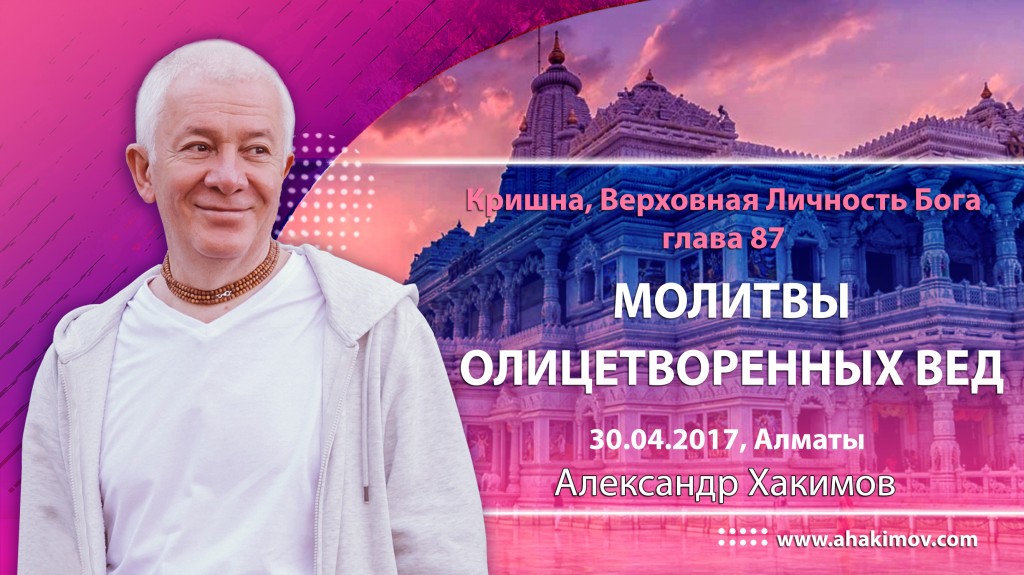 2017.04.30, Алматы, Кришна - Верховная личность Бога, Глава 87, Молитвы олицетворенных Вед