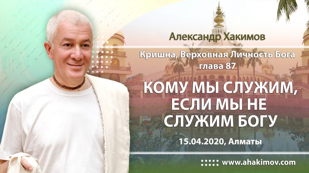 2020.04.15, Алматы, Кришна. Верховная Личность Бога, Глава 87, Кому мы служим, если не служим Богу?