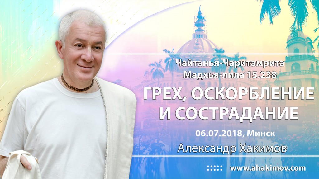 2018.07.06, Минск, Фестиваль святого имени, Шри Чайтанья-Чаритамрита, Мадхья-лила 15.238, Грех, оскорбление и сострадание