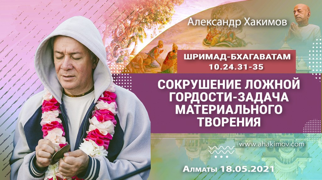 2021.05.18, Алматы, Шримад Бхагаватам 10.24.31-35, Сокрушение ложной гордости – задача материального творения