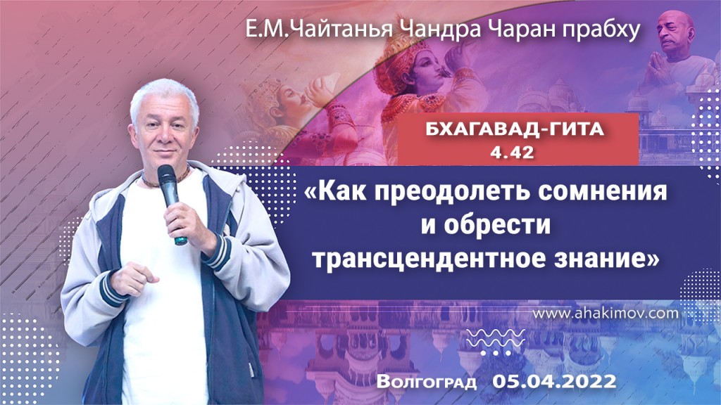 2022.04.05, Волгоград, Бхагавад-гита 4.42, Как преодолеть сомнения  и обрести трансцендентное знание