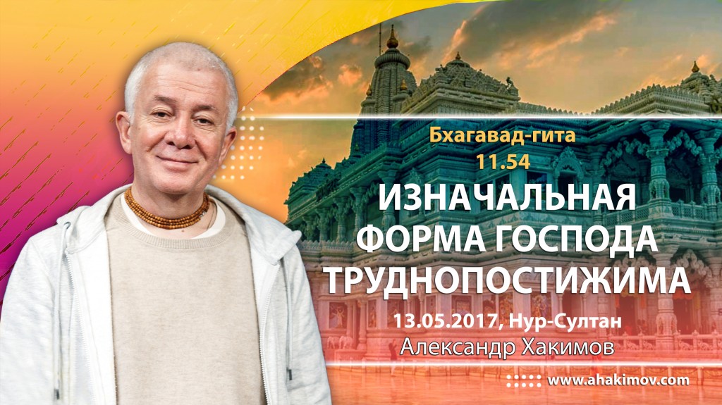 2017.05.13, Астана, Бхагавад Гита 11.54, Изначальная форма Господа труднопостижима