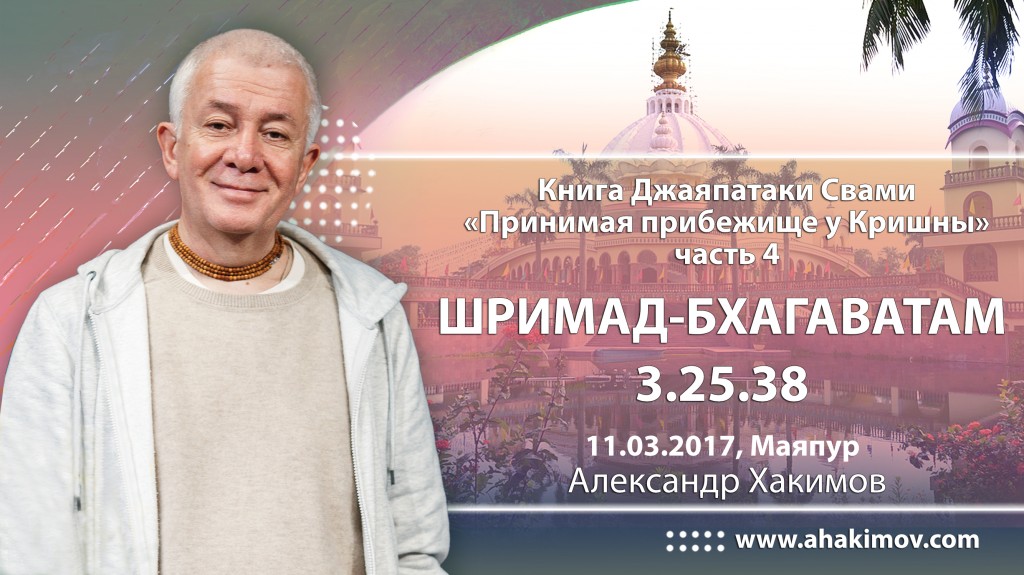 2017.03.11, Майяпур, Семинар по книге Его Святейшества Джаяпатаки Свами "Принимая прибежище у Кришны" - часть 4, Шримад-Бхагаватам 3.25.38