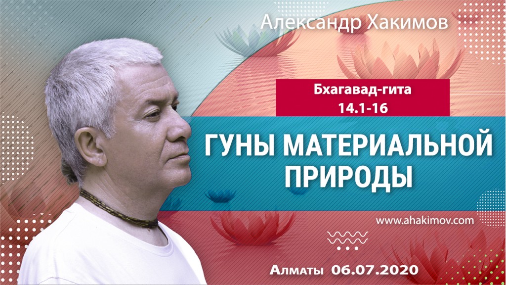 2020.07.06, Алматы, Вебинар для тех, кто купил "Бхагавад-гиту как она есть", Часть 32, Бхагавад-гита 14.1-16, Гуны материальной природы