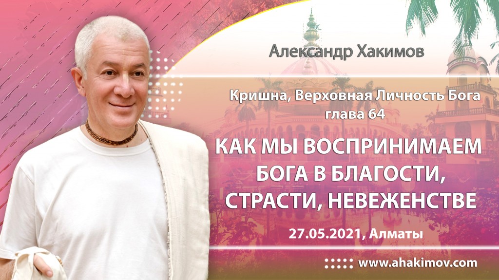 2021.05.27, Алматы, Кришна. Верховная Личность Бога, Глава 64, Как мы воспринимаем Бога в благости, страсти и невежестве?