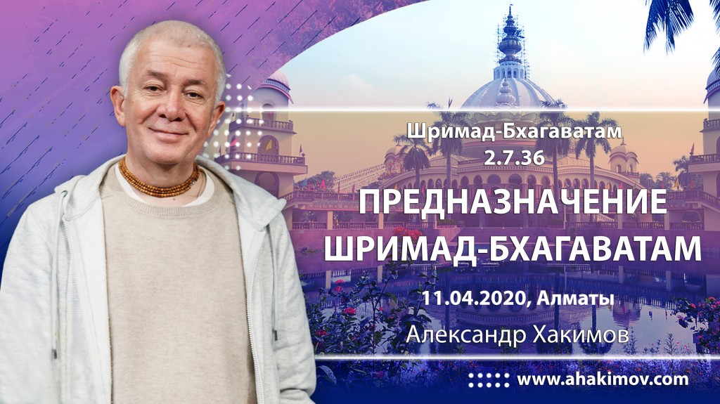 2020.04.11, Алматы, Международная лекция, Шримад-Бхагаватам 2.7.36, Предназначение Шримад-Бхагаватам