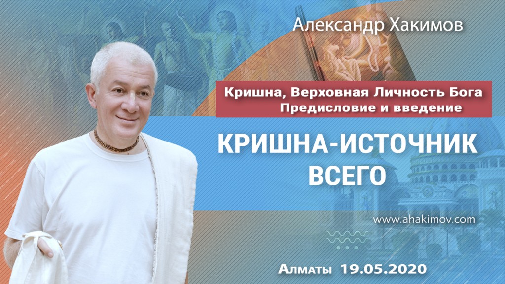 2020.05.19, Алматы, Кришна - Верховная Личность Бога, Предисловие и введение, Кришна – источник всего