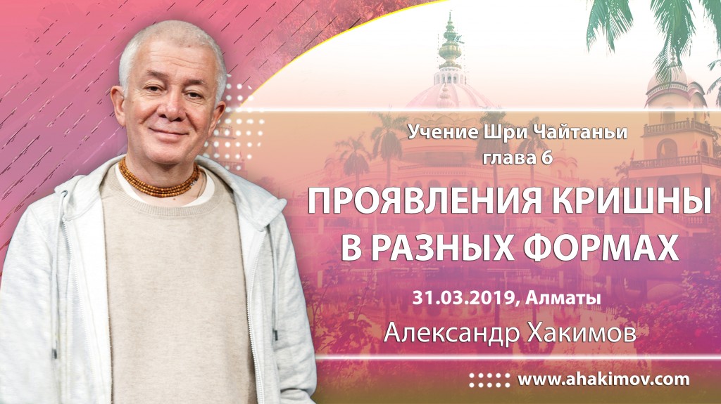 2019.03.31, Алматы, Учение Шри Чайтаньи, глава 6, Проявления Кришны в разных формах