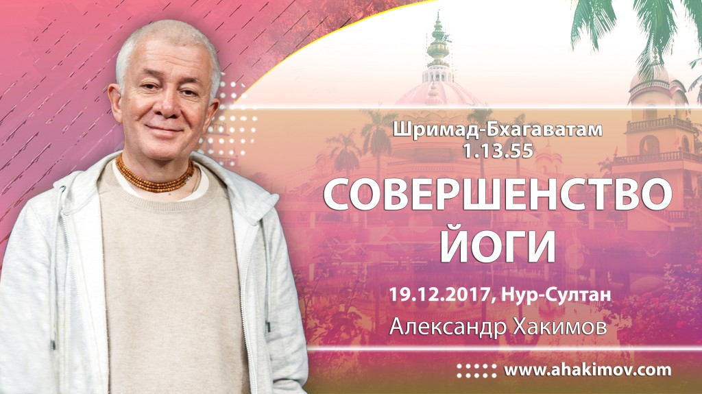 2017.12.19, Астана, Шримад-Бхагаватам 1.13.55, Совершенство йоги