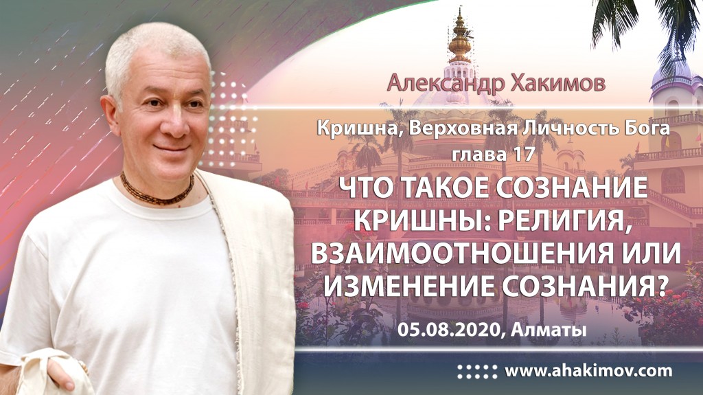 2020.08.05, Алматы, Кришна. Верховная Личность Бога, Глава 17, Что такое Сознание Кришны: религия, взаимоотношения или изменение сознания?