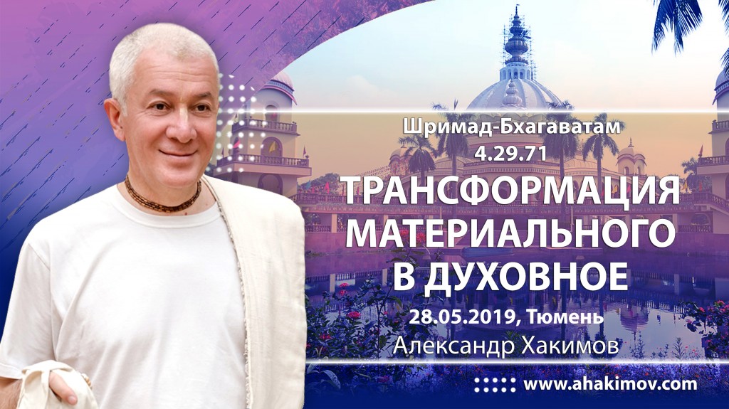 2019.05.28, Тюмень, Шримад-Бхагаватам 4.29.71, Трансформация материального в духовное