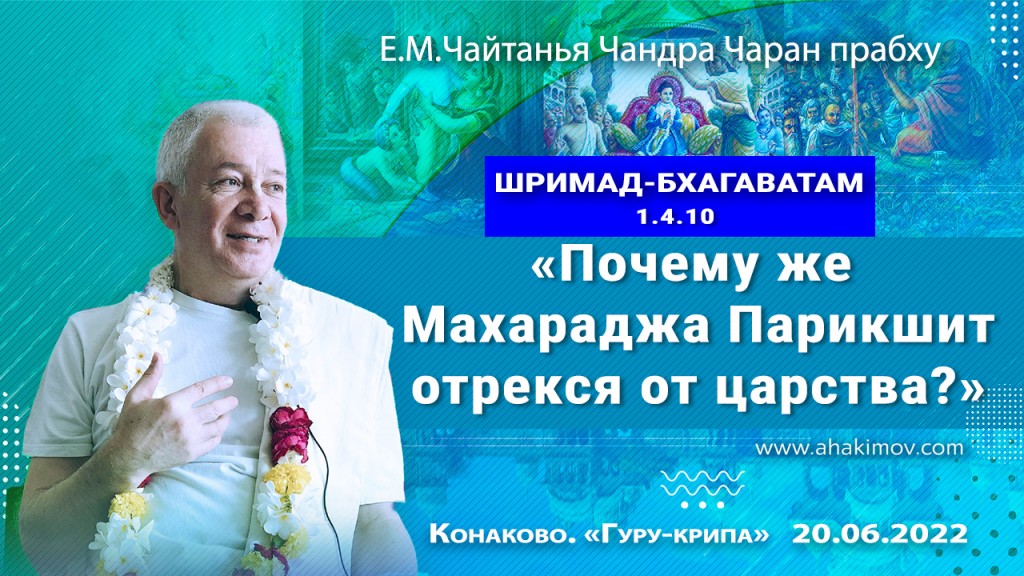 2022.06.20, Конаково, Гуру-крипа 2022, День 3, Шримад-Бхагаватам 1.4.10, Почему же Махараджа Парикшит отрекся от царства?