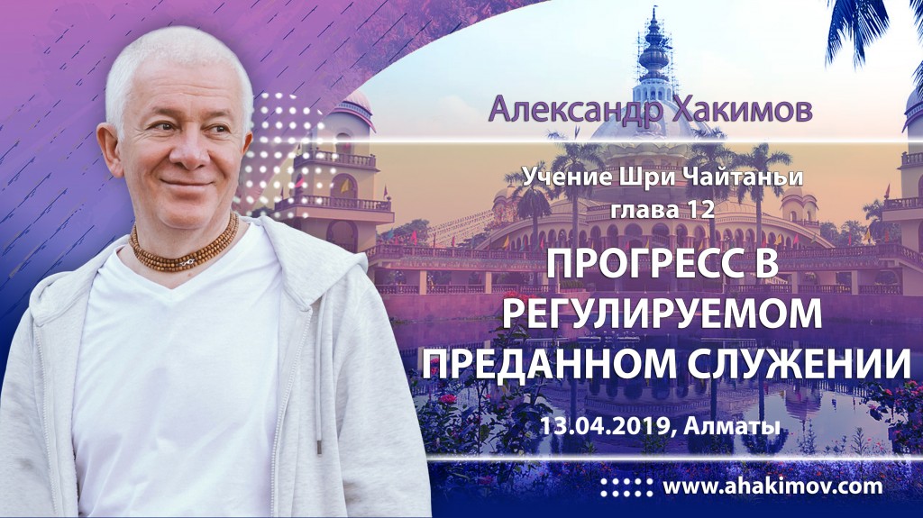 2019.04.13, Алматы, Учение Шри Чайтаньи, Глава 12, Прогресс в регулируемом преданном служении