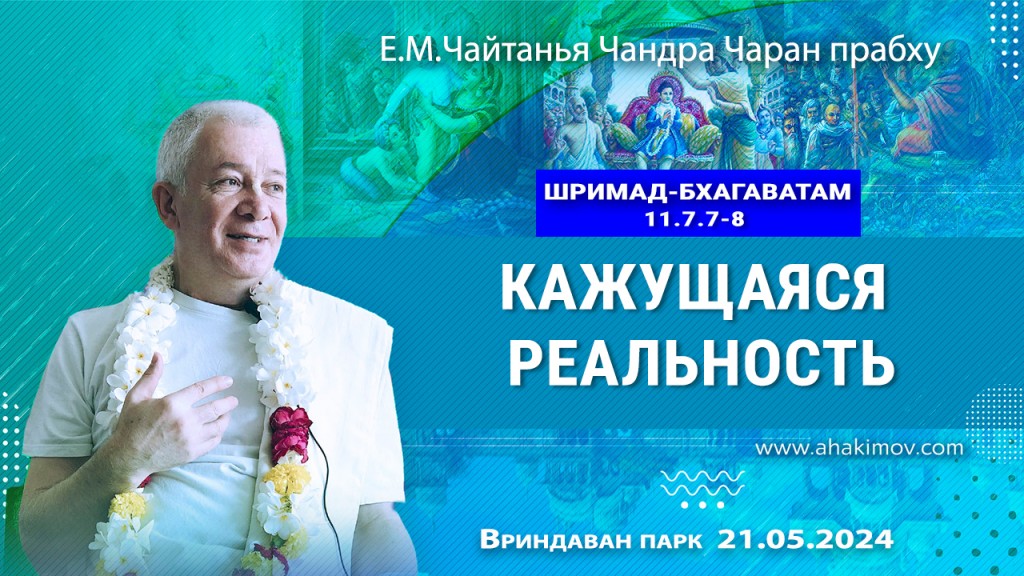 2024.05.21, Вриндаван парк. Шримад-Бхагаватам 11.7.7-8, Кажущаяся реальность