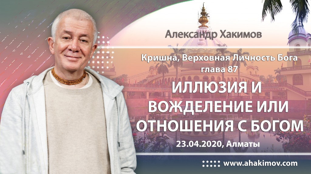 2020.04.23, Алматы, Кришна. Верховная Личность Бога, Глава 87, Иллюзия и вожделение или отношения с Богом