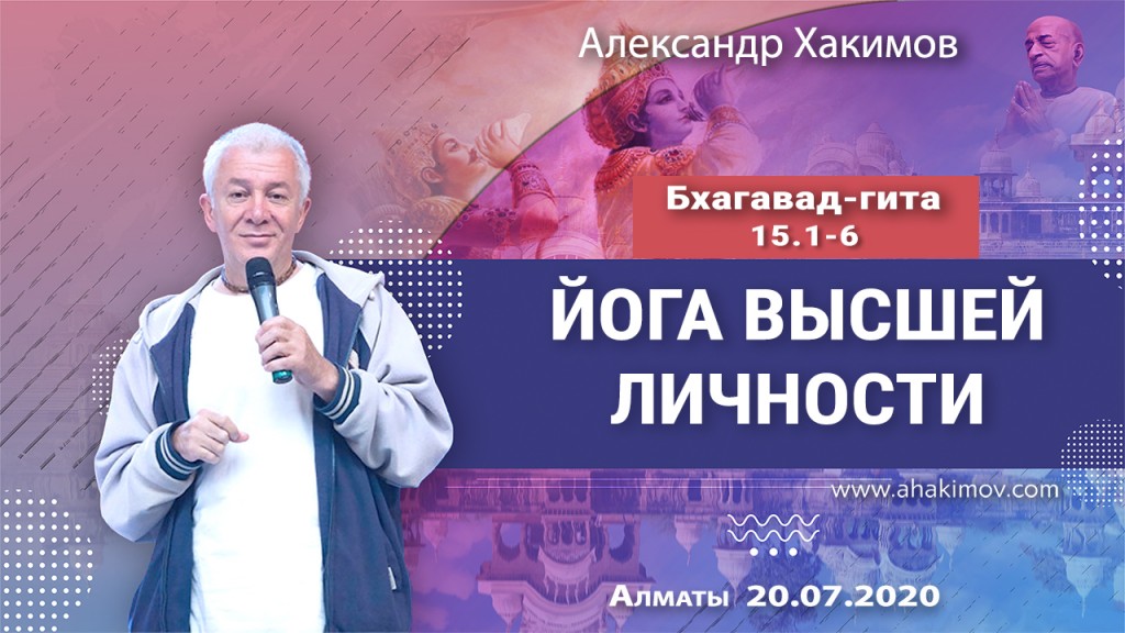 2020.07.20, Алматы, Вебинар для тех, кто купил "Бхагавад-гиту как она есть", Часть 34, Бхагавад-гита 15.1-6, Йога Высшей Личности