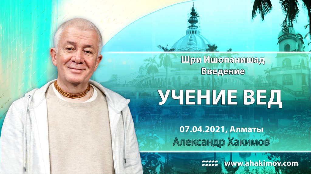 2021.04.07, Алматы, Вебинар по "Шри Ишопанишад", Часть 1, Введение, Учение Вед