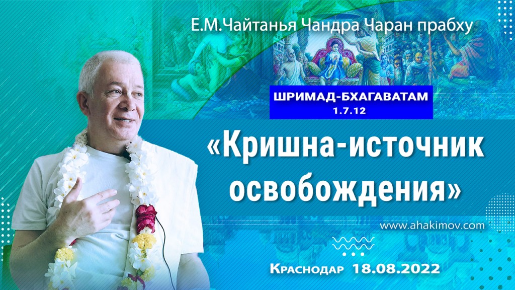 2022.08.18, Краснодар, Шримад-Бхагаватам 1.7.12, Кришна — источник освобождения