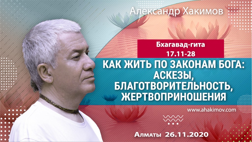 2020.11.26, Алматы, Вебинар для тех, кто купил "Бхагавад-гиту как она есть", Часть 42, Бхагавад-гита 17.11-28, Как жить по законам Бога: аскезы, благотворительность, жертвоприношения