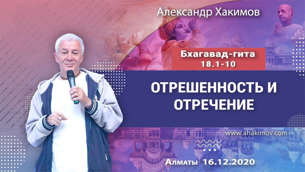 2020.12.16, Алматы, Вебинар для тех, кто купил "Бхагавад-гиту как она есть", Часть 44, Бхагавад-гита 18.1-10, Отрешённость и отречение