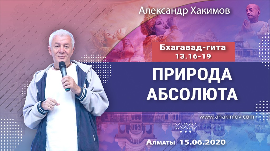 2020.06.15, Алматы, Вебинар для тех, кто купил "Бхагавад-гиту как она есть", Часть 29, Бхагавад-гита 13.16-19, Природа Абсолюта