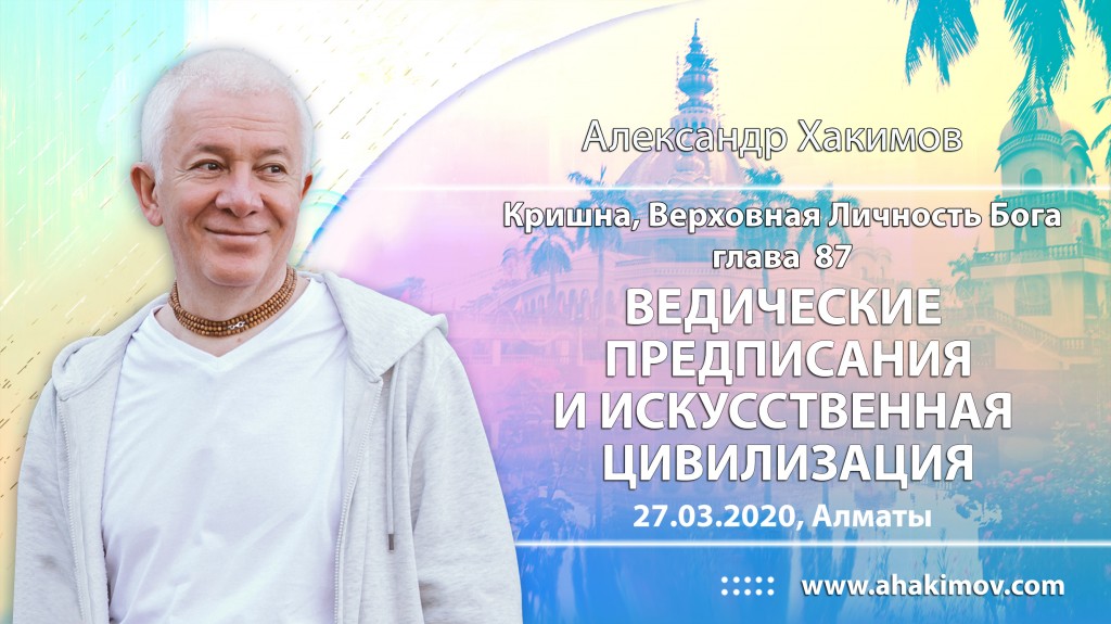 2020.03.27, Алматы, Кришна. Верховная Личность Бога, Глава 87, Ведические предписания и искусственная цивилизация