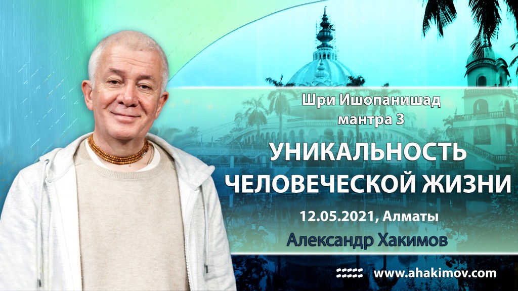 2021.05.12, Алматы, Вебинар по "Шри Ишопанишад", Часть 5, Мантра 3, Уникальность человеческой жизни