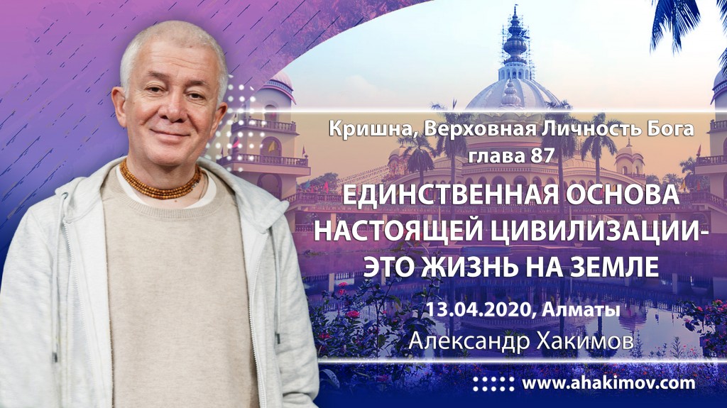 2020.04.13, Алматы, Кришна. Верховная Личность Бога, Глава 87, Единственная основа настоящей цивилизации – это жизнь на земле