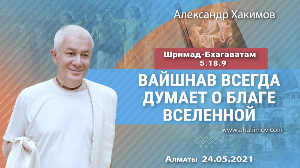 2021.05.24, Алматы, Шримад-Бхагаватам 5.18.9, Вайшнав всегда думает о благе вселенной