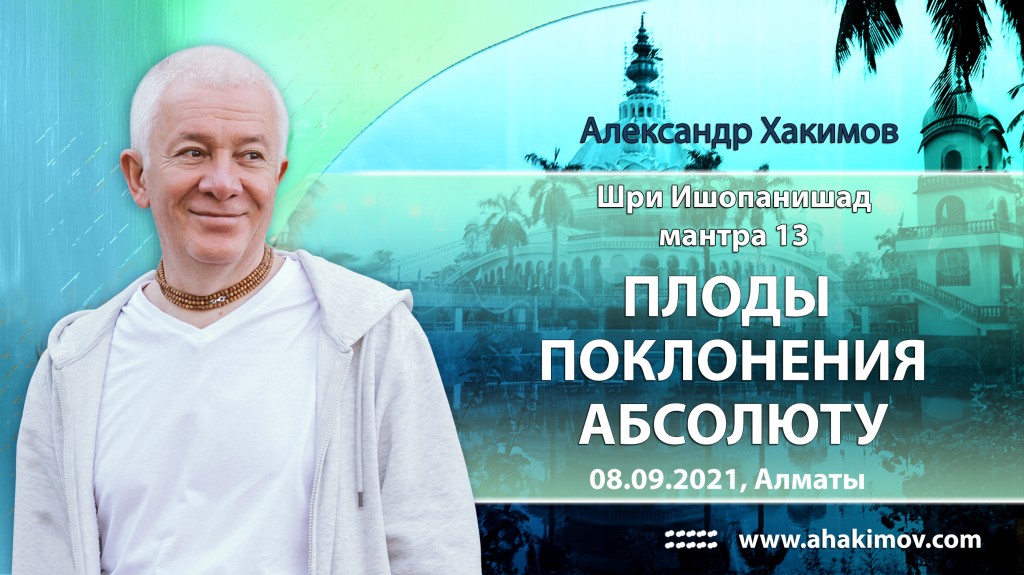 2021.09.08, Алматы, Вебинар по "Шри Ишопанишад", Часть 17, Мантра 13, Плоды поклонения Абсолюту