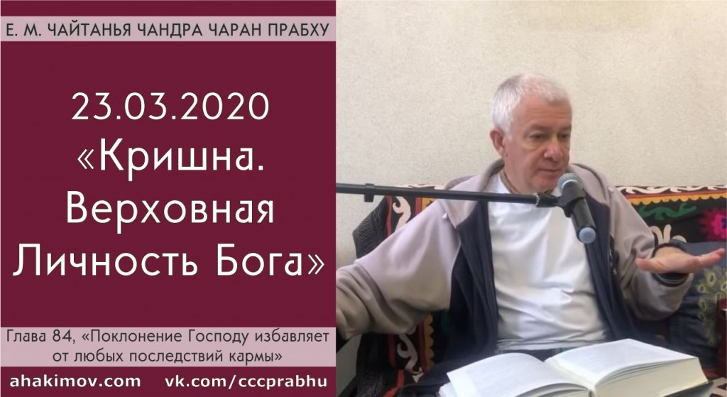 Добавлена лекция "Поклонение Господу избавляет от любых последствий кармы" по книге "Кришна. Верховная Личность Бога", глава 84, которая состоялась в Алматы 23 марта 2020 года