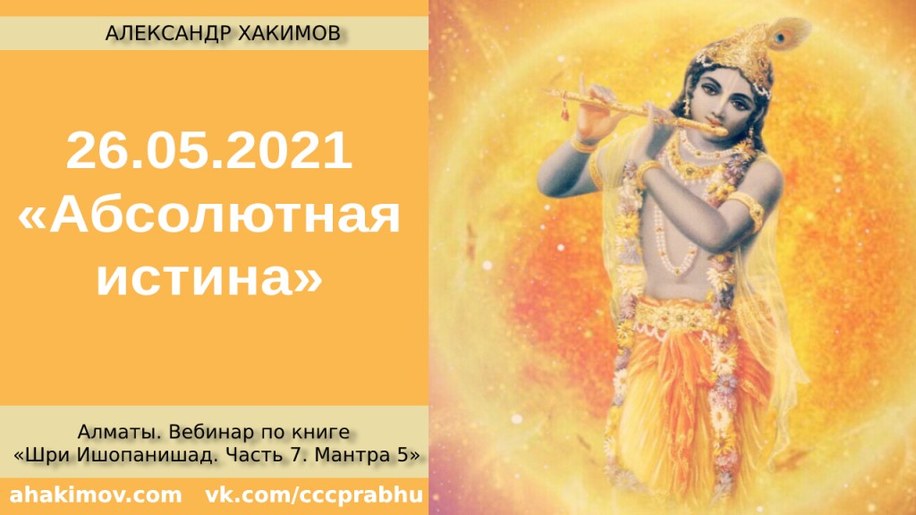 Добавлен вебинар "Абсолютная Истина" по книге "Шри Ишопанишад", часть 7, мантра 5, который состоялся в Алматы 26 мая 2021 года