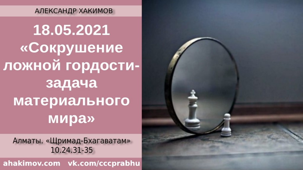 Добавлена лекция "Сокрушение ложной гордости – задача материального творения", по книге "Шримад Бхагаватам" песнь 10, глава 24, стихи 31-35, которая состоялась в Алматы 18 мая 2021 года