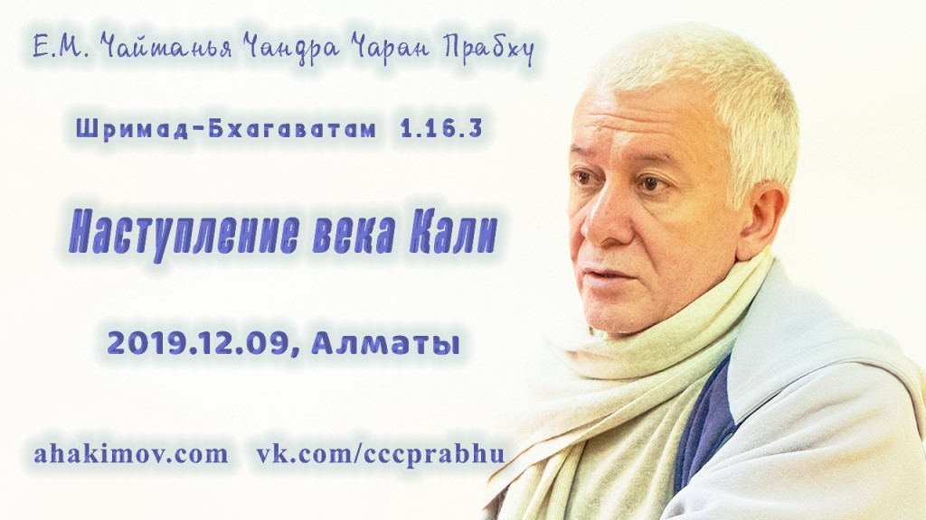 Добавлена лекция "Наступление века Кали" по книге "Шримад-Бхагаватам",  песнь 1, глава 16, стих 3, которая состоялась в Алматы 9 декабря 2019 года