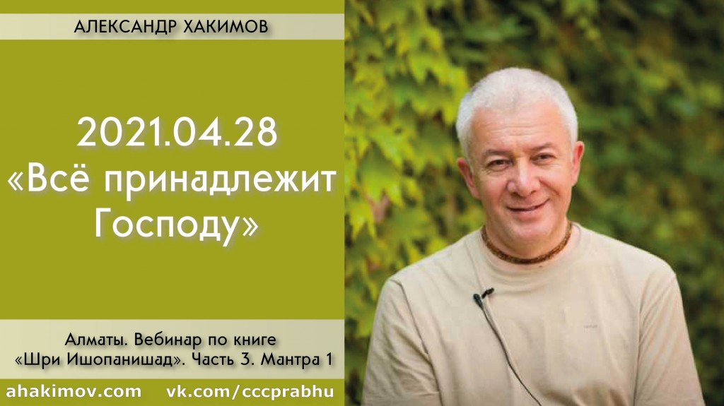 Добавлен вебинар по книге "Шри Ишопанишад", Часть 3: "Мантра 1. Всё принадлежит Господу", который состоялся в Алматы 28 апреля 2021 года