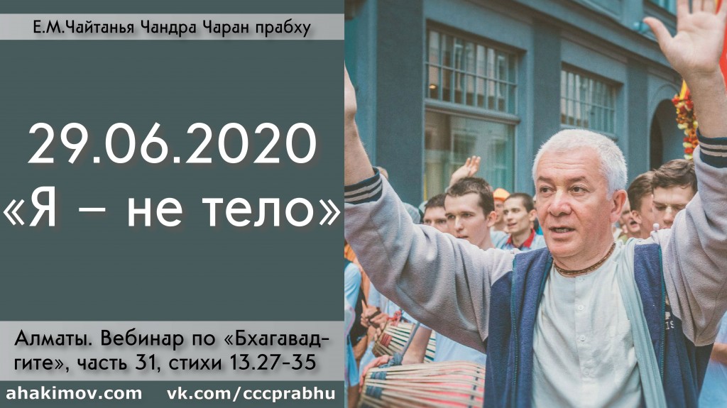 Добавлен Вебинар для тех, кто купил "Бхагавад-гиту как она есть", по главе 13, стихам 27-35 на тему "Я – не тело", который состоялся в Алматы 29 июня 2020 года