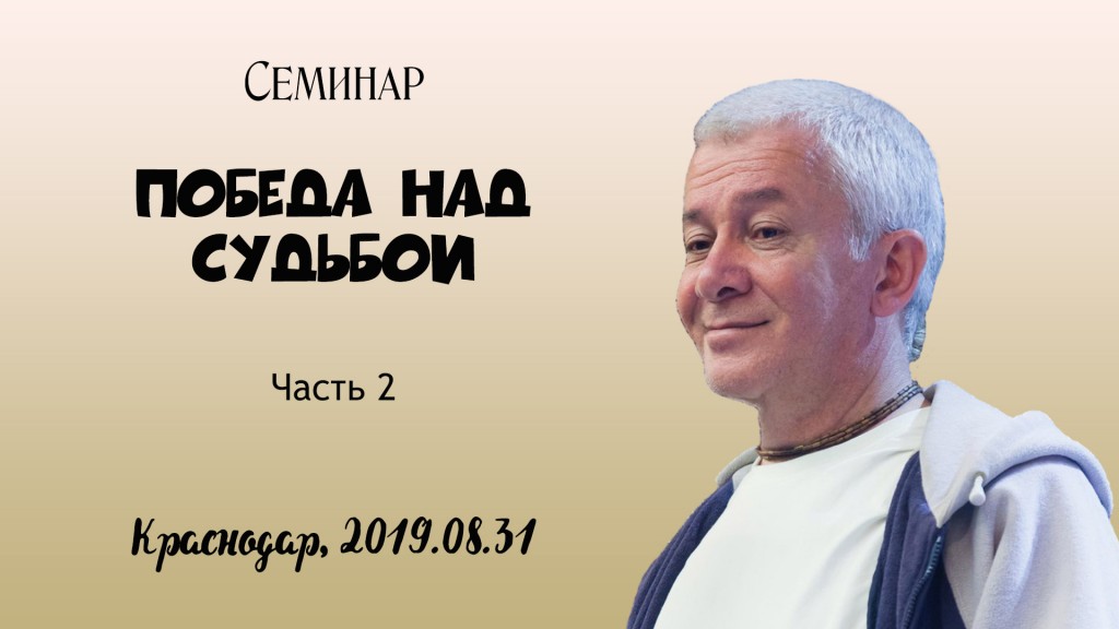 Добавлена вторая часть семинара "Победа над судьбой", который состоялся в Краснодаре 31 августа 2019 года