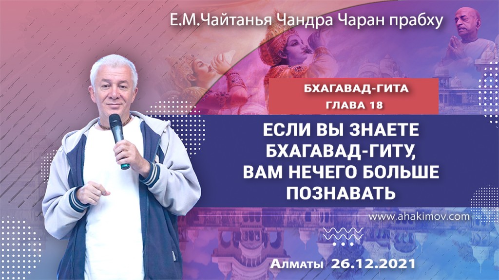 Добавлена лекция "Если вы знаете «Бхагавад-гиту», вам больше нечего познавать" по книге "Бхагавад-гита", глава 18, которая состоялась в Алматы 26 декабря 2021 года