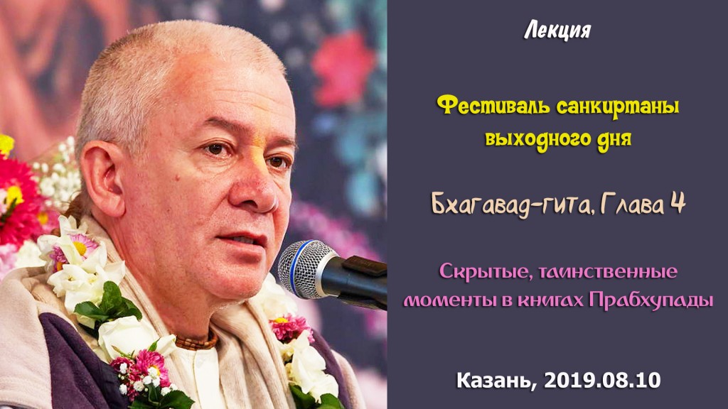 Добавлена лекция "Скрытые, таинственные моменты в книгах Прабхупады" по книге "Бхагавад-гита", глава 4, которая состоялась в Казани 10 августа 2019 года