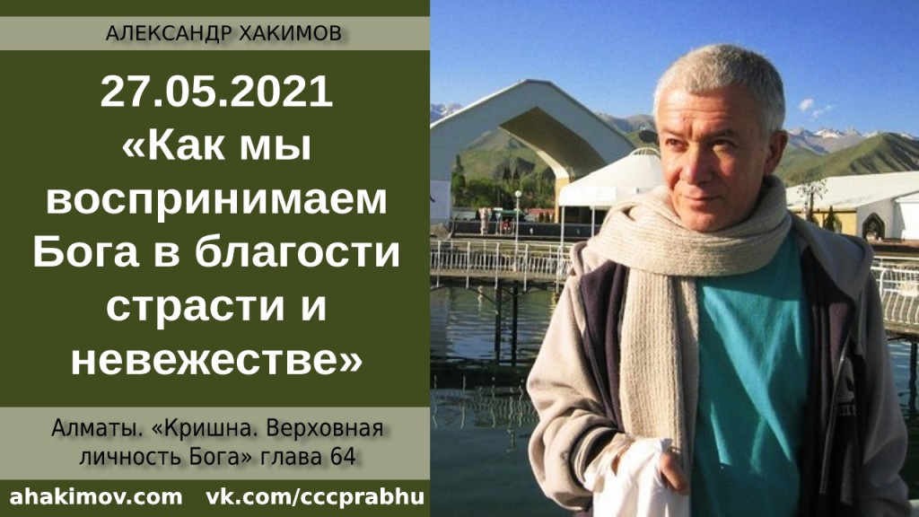 Добавлена лекция "Как мы воспринимаем Бога в благости, страсти и невежестве?" по книге "Кришна. Верховная Личность Бога", глава 64, которая состоялась в Алматы 27 мая 2021 года