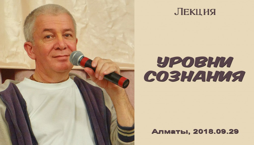 Добавлена лекция "Уровни сознания", которая состоялалсь в  Алматы 29 сентября 2018 года