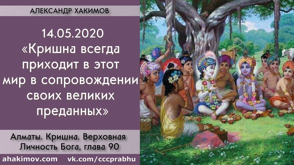 Добавлена лекция "Кришна всегда приходит в этот мир в сопровождении своих великих преданных" по книге "Кришна. Верховная Личность Бога", глава 90, которая состоялась в Алматы 14 мая 2020 года.