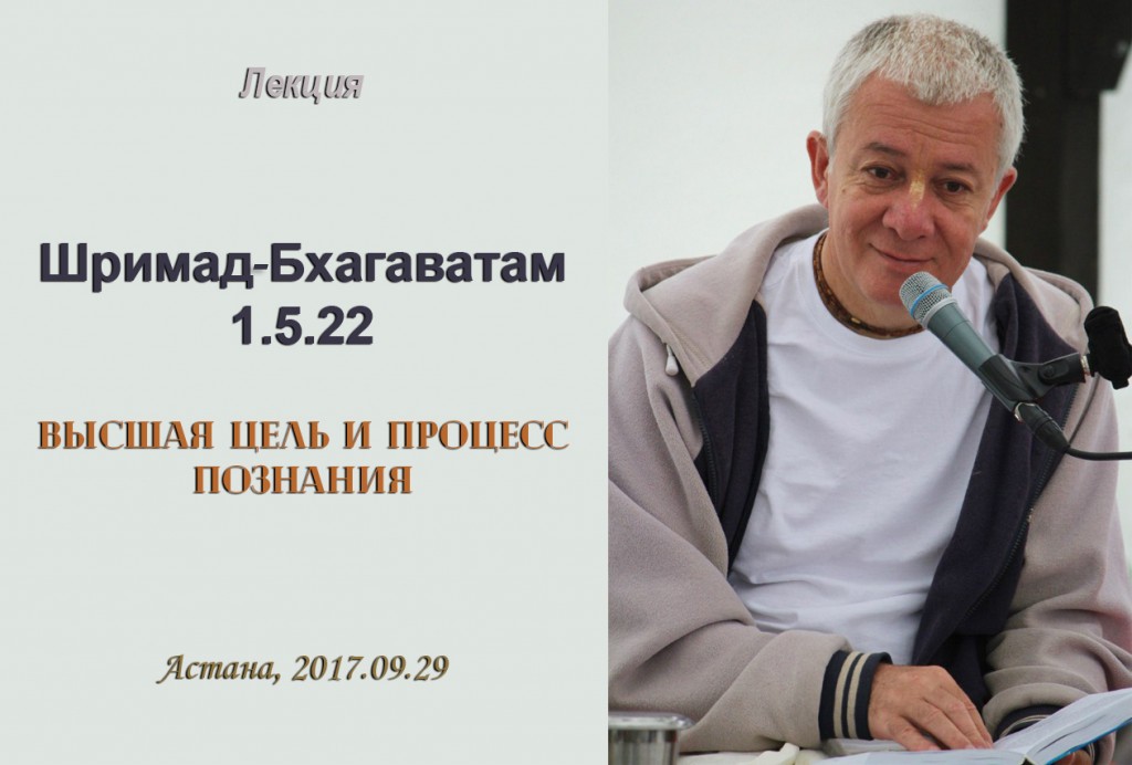 Добавлена лекция "Высшая цель и процесс познания" по книге "Шримад-Бхагаватам" 1.5.22, которая проходила в Астане 29 сентября 2017 г.