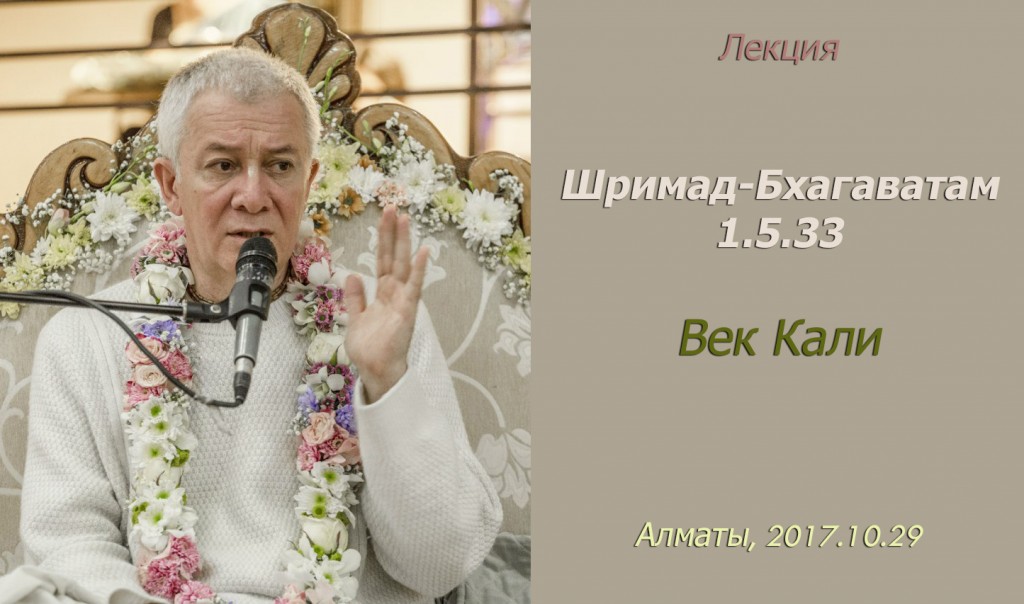 Добавлены аудио и видеоматериалы лекции "Век Кали" по книге "Шримад-Бхагаватам" песнь 1 глава 5 стих 33, которая проходила в Алматы 29 октября 2017г.