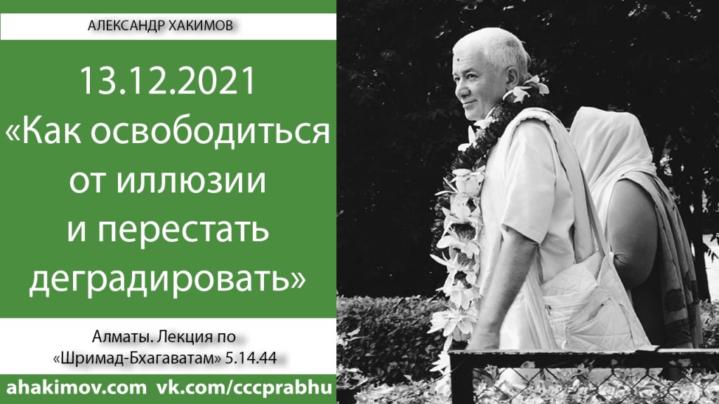 Добавлена лекция "Как освободиться от иллюзии и перестать деградировать?" по книге "Шримад-Бхагаватам" песнь 5, глава 14, стих 44, которая состоялась в Алматы 13 декабря 2021 года