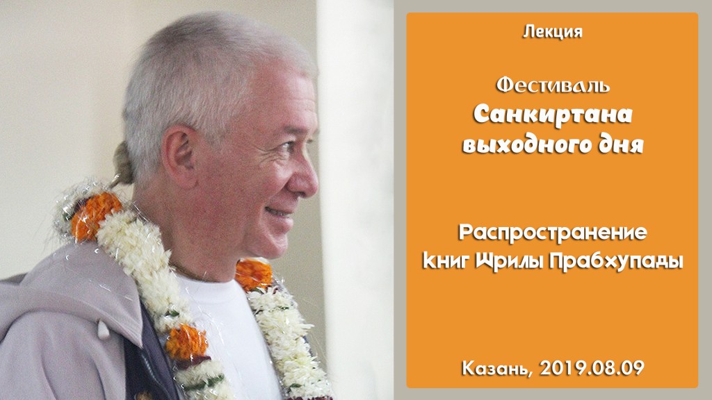 Добавлена лекция "Распространение книг Шрилы Прабхупады", которая состоялась на Фестивале санкиртаны выходного дня в Казани 9 августа 2019 года