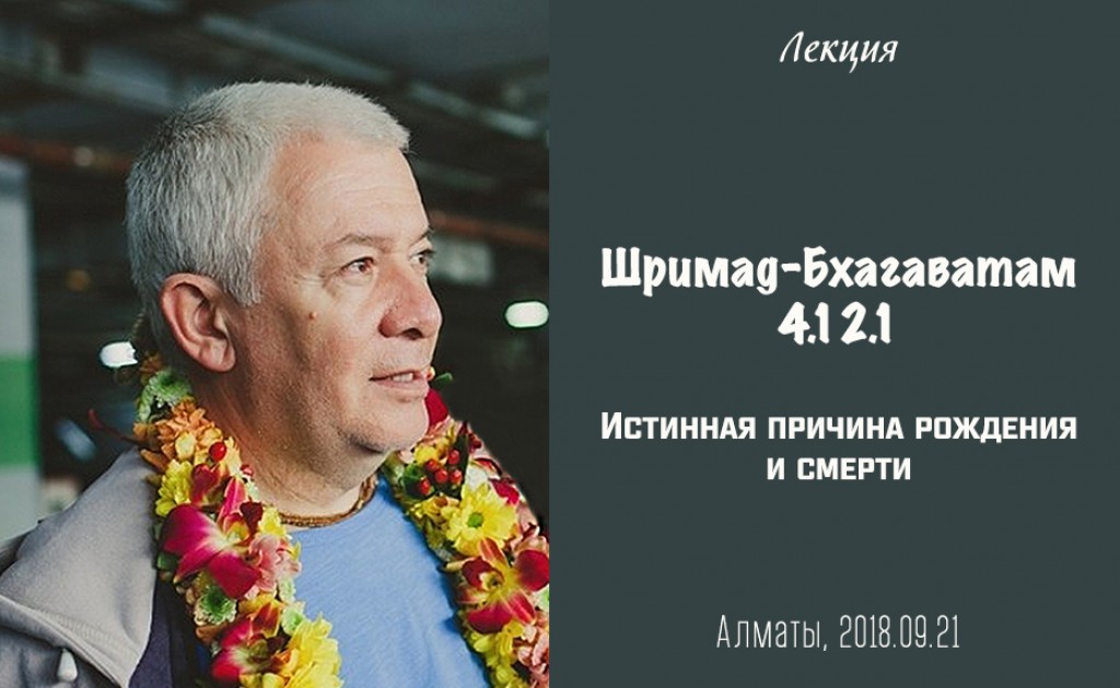 Добавлена лекция "Истинная причина рождения и смерти" по книге "Шримад-Бхагаватам" песнь 4 глава 12 стих 1, которая состоялась 21 сентября 2018 года в Алматы