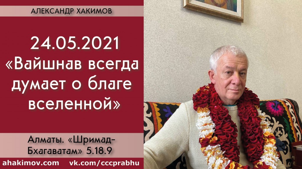 Добавлена лекция "Вайшнав всегда думает о благе Вселенной" по книге "Шримад-Бхагаватам" песнь 5, глава 18, стих 9, которая состоялась в Алматы 24 мая 2021 года