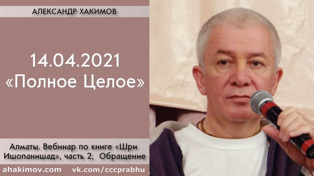 Добавлен вебинар по книге "Шри Ишопанишад", Часть 2: "Обращение, Полное Целое", который состоялся в Алматы 14 апреля 2021 года