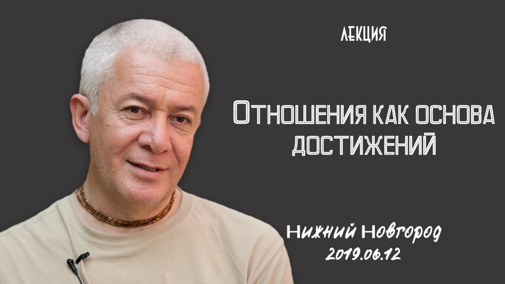 Добавлена лекция "Отношения как основа достижений", которая состоялась в Нижнем Новгороде 12 июня 2019 года